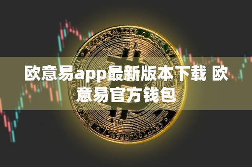 欧意易app最新版本下载 欧意易官方钱包