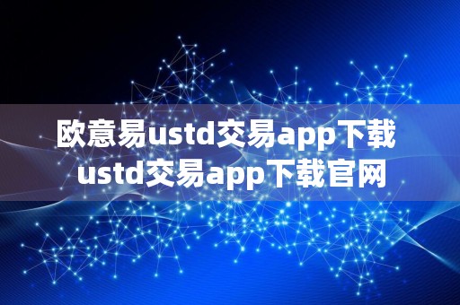 欧意易ustd交易app下载 ustd交易app下载官网