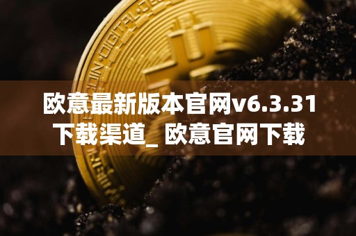 欧意最新版本官网v6.3.31下载渠道_ 欧意官网下载