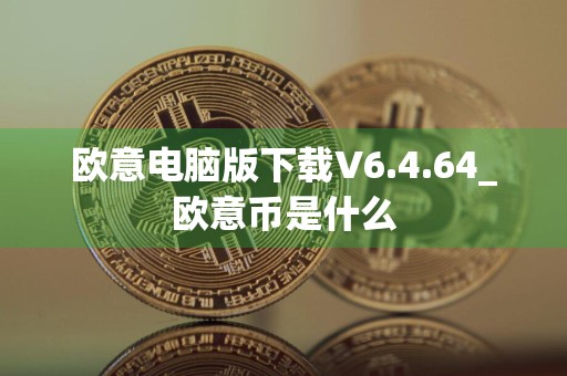 欧意电脑版下载V6.4.64_欧意币是什么