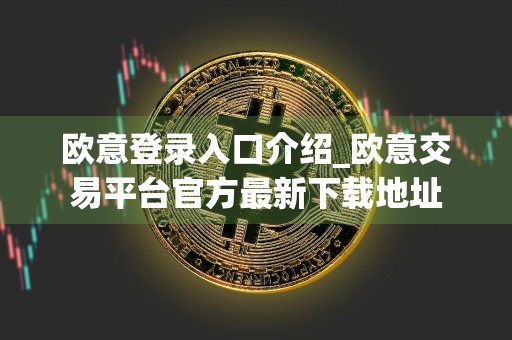 欧意登录入口介绍_欧意交易平台官方最新下载地址