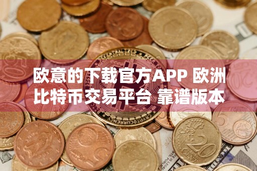 欧意的下载官方APP 欧洲比特币交易平台 靠谱版本V6.4.1