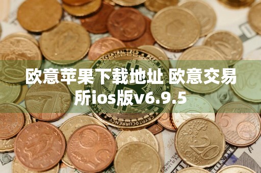 欧意苹果下载地址 欧意交易所ios版v6.9.5