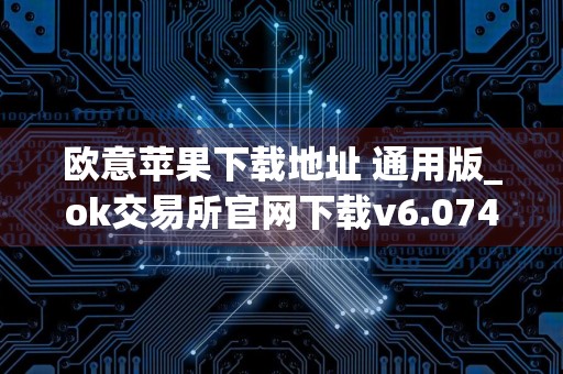 欧意苹果下载地址 通用版_ok交易所官网下载v6.074 oe