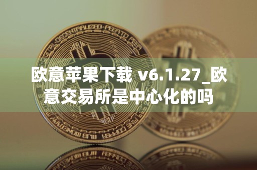 欧意苹果下载 v6.1.27_欧意交易所是中心化的吗