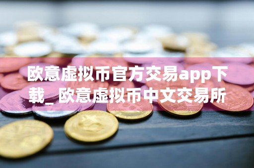 欧意虚拟币官方交易app下载_ 欧意虚拟币中文交易所appv6.17.1下载