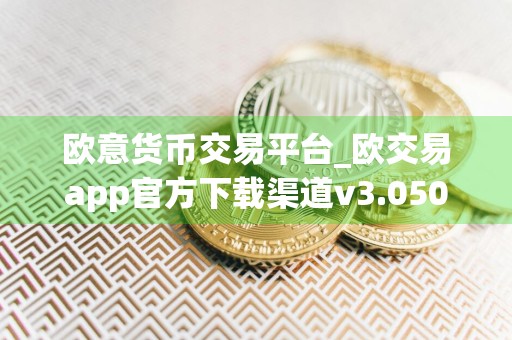 欧意货币交易平台_欧交易app官方下载渠道v3.050