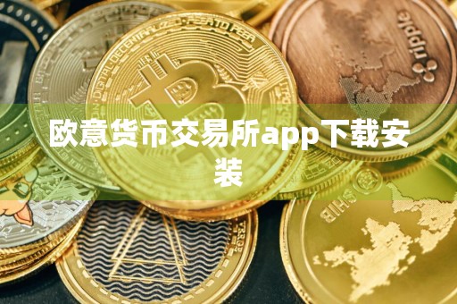 欧意货币交易所app下载安装