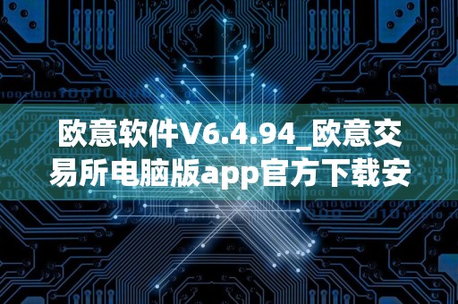 欧意软件V6.4.94_欧意交易所电脑版app官方下载安装