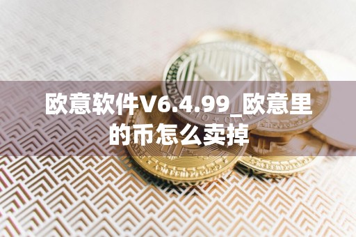 欧意软件V6.4.99_欧意里的币怎么卖掉