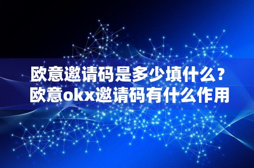 欧意邀请码是多少填什么？ 欧意okx邀请码有什么作用？