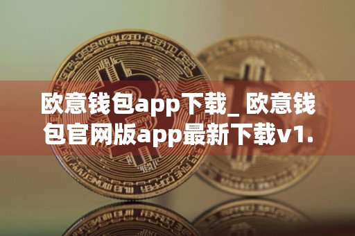 欧意钱包app下载_ 欧意钱包官网版app最新下载v1.1