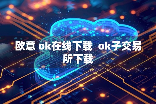 欧意 ok在线下载ok子交易所下载