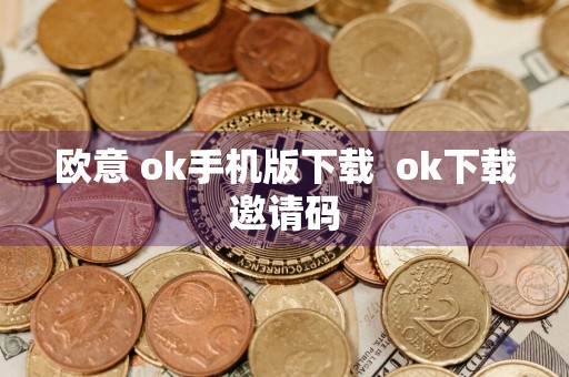 欧意 ok手机版下载ok下载邀请码