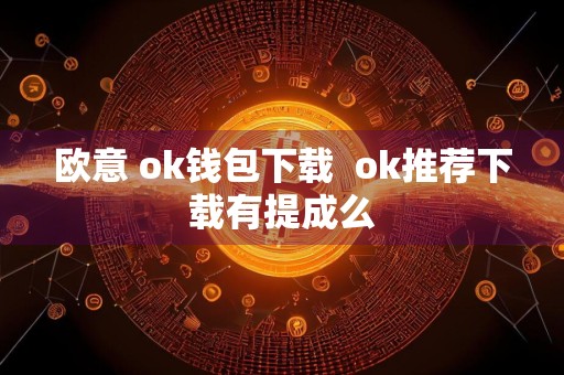 欧意 ok钱包下载ok推荐下载有提成么