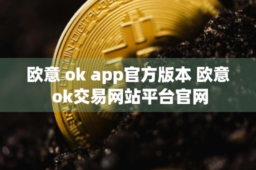 欧意 ok app官方版本 欧意 ok交易网站平台官网