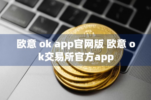 欧意 ok app官网版 欧意 ok交易所官方app