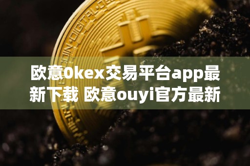 欧意0kex交易平台app最新下载 欧意ouyi官方最新v6.1.67安装包