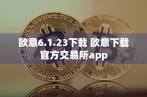 欧意6.1.23下载 欧意下载官方交易所app