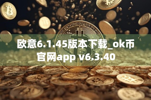 欧意6.1.45版本下载_ok币官网app v6.3.40