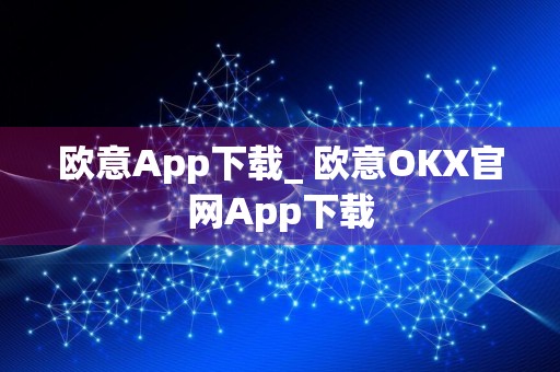 欧意App下载_ 欧意OKX官网App下载