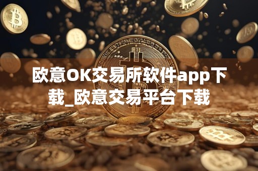 欧意OK交易所软件app下载_欧意交易平台下载