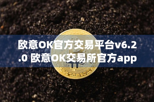 欧意OK官方交易平台v6.2.0 欧意OK交易所官方app下载