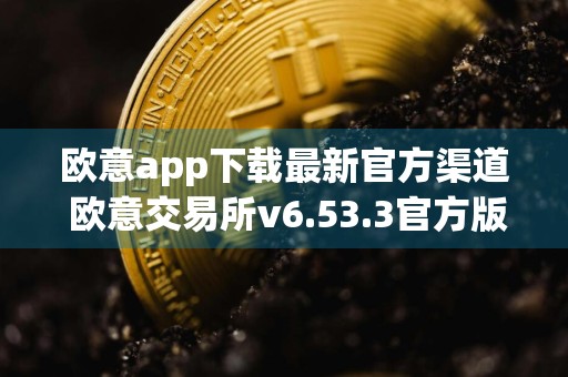 欧意app下载最新官方渠道 欧意交易所v6.53.3官方版