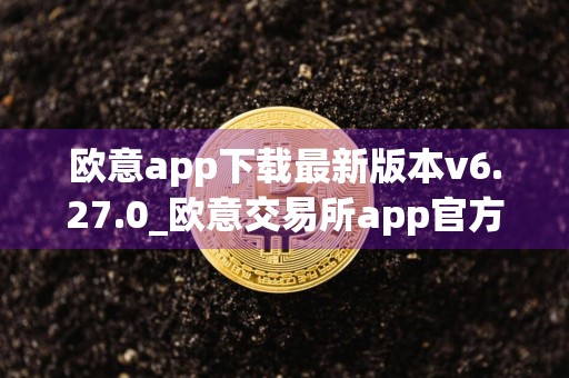 欧意app下载最新版本v6.27.0_欧意交易所app官方版下载