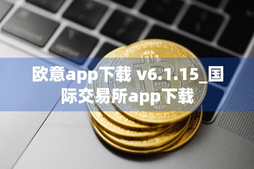 欧意app下载 v6.1.15_国际交易所app下载