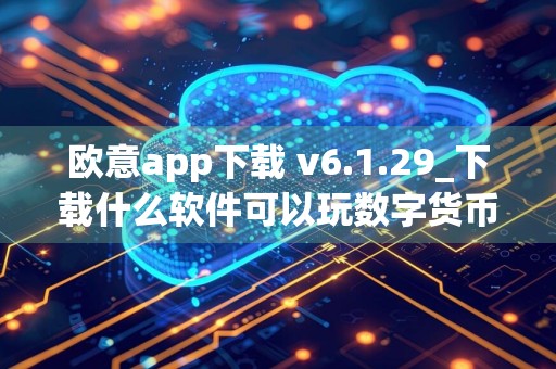 欧意app下载 v6.1.29_下载什么软件可以玩数字货币合约