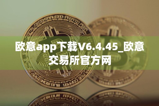 欧意app下载V6.4.45_欧意交易所官方网