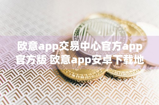 欧意app交易中心官方app官方版 欧意app安卓下载地址入口