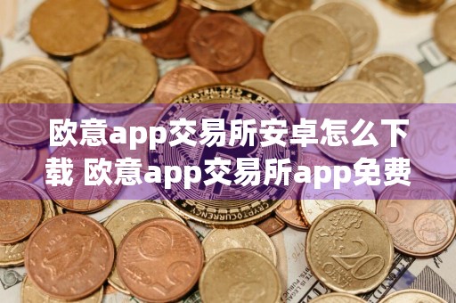 欧意app交易所安卓怎么下载 欧意app交易所app免费下载