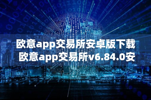 欧意app交易所安卓版下载 欧意app交易所v6.84.0安装包