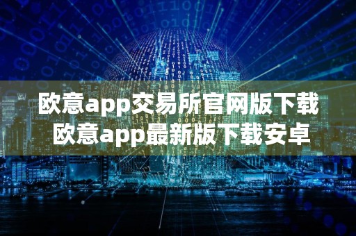 欧意app交易所官网版下载 欧意app最新版下载安卓