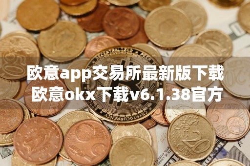 欧意app交易所最新版下载 欧意okx下载v6.1.38官方版