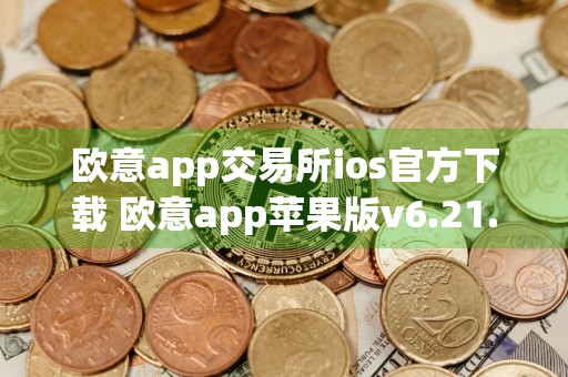 欧意app交易所ios官方下载 欧意app苹果版v6.21.0安装包