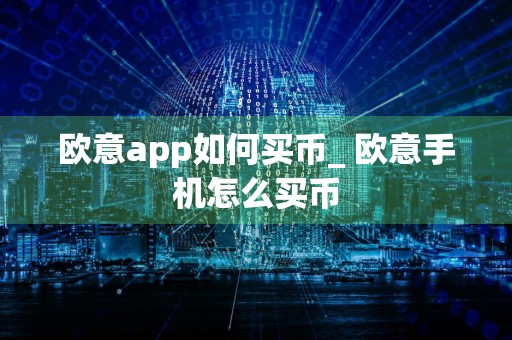 欧意app如何买币_ 欧意手机怎么买币