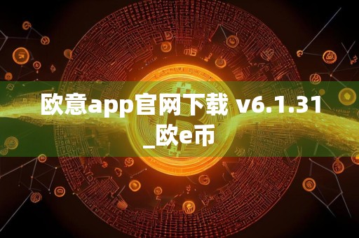 欧意app官网下载 v6.1.31_欧e币