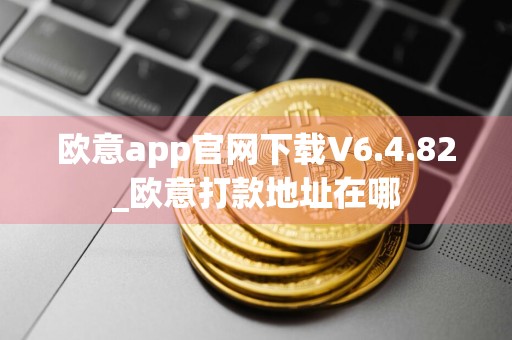 欧意app官网下载V6.4.82_欧意打款地址在哪