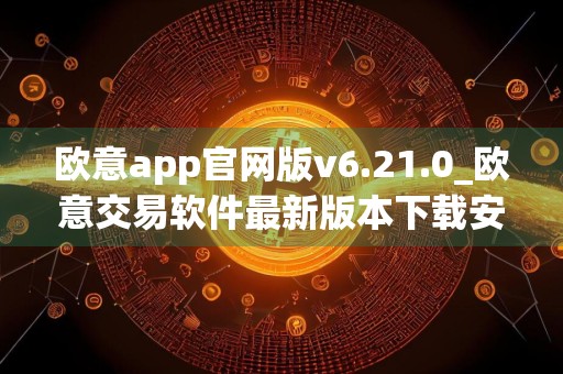 欧意app官网版v6.21.0_欧意交易软件最新版本下载安装