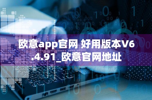 欧意app官网 好用版本V6.4.91_欧意官网地址