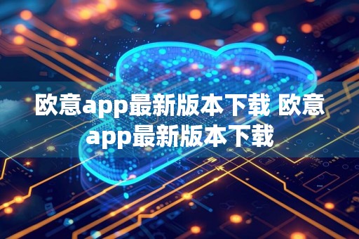 欧意app最新版本下载 欧意app最新版本下载