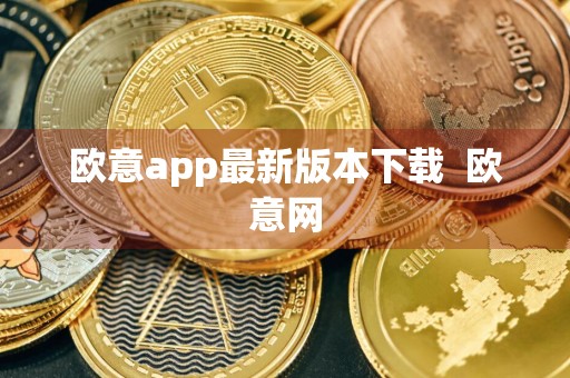 欧意app最新版本下载欧意网