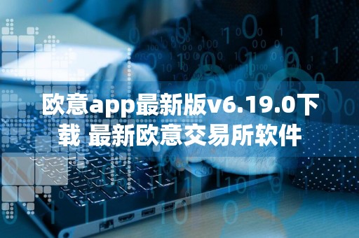 欧意app最新版v6.19.0下载 最新欧意交易所软件