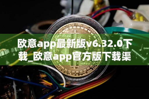 欧意app最新版v6.32.0下载_欧意app官方版下载渠道