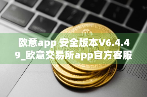 欧意app 安全版本V6.4.49_欧意交易所app官方客服