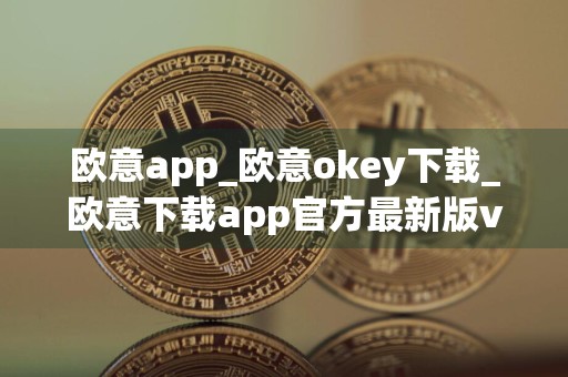 欧意app_欧意okey下载_欧意下载app官方最新版v6.1.31