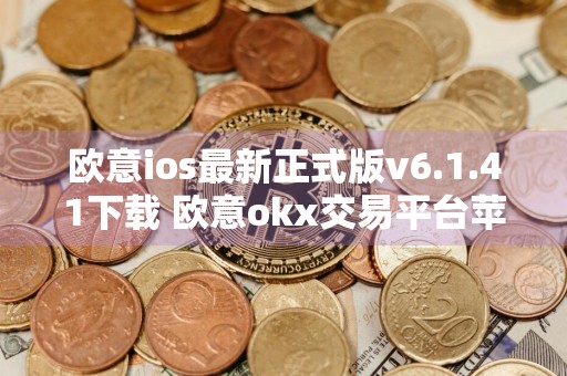 欧意ios最新正式版v6.1.41下载 欧意okx交易平台苹果版下载